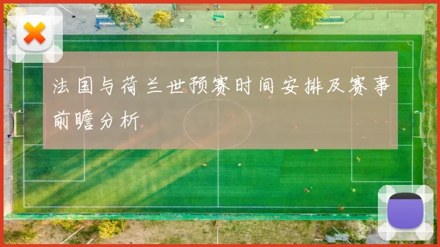 法国与荷兰世预赛时间安排及赛事前瞻分析
