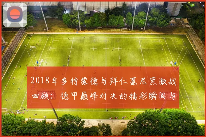 2018年多特蒙德与拜仁慕尼黑激战回顾：德甲巅峰对决的精彩瞬间与战术分析