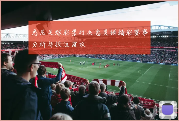 悉尼足球彩票对决惠灵顿精彩赛事分析与投注建议