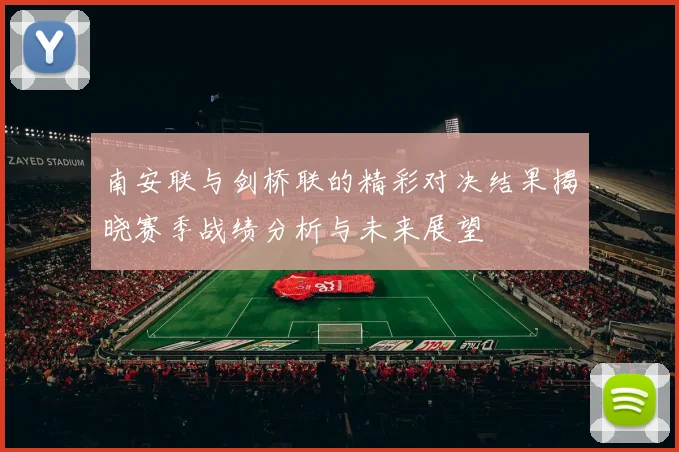 南安联与剑桥联的精彩对决结果揭晓赛季战绩分析与未来展望