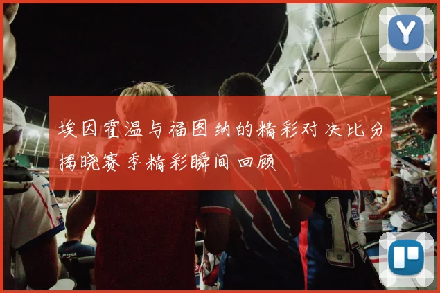 埃因霍温与福图纳的精彩对决比分揭晓赛季精彩瞬间回顾