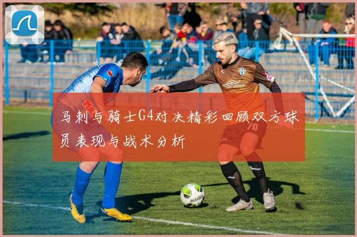 马刺与骑士G4对决精彩回顾双方球员表现与战术分析