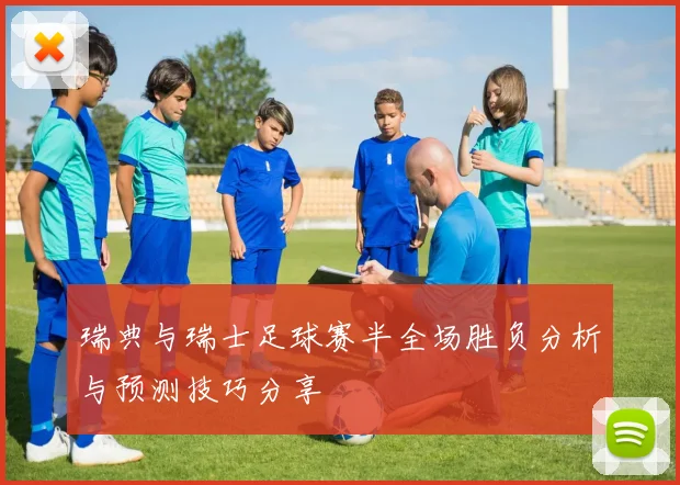 瑞典与瑞士足球赛半全场胜负分析与预测技巧分享