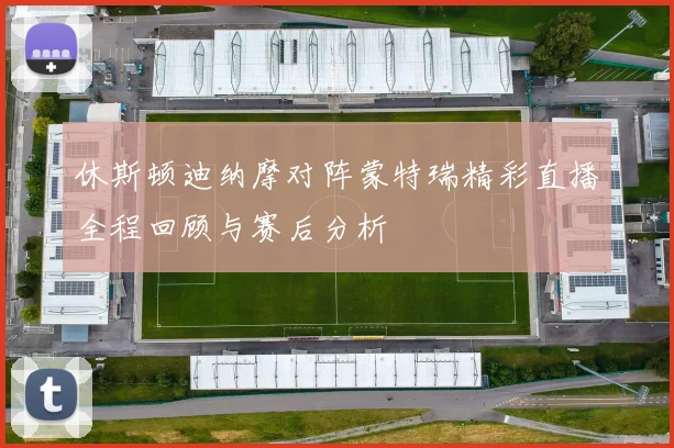 休斯顿迪纳摩对阵蒙特瑞精彩直播全程回顾与赛后分析