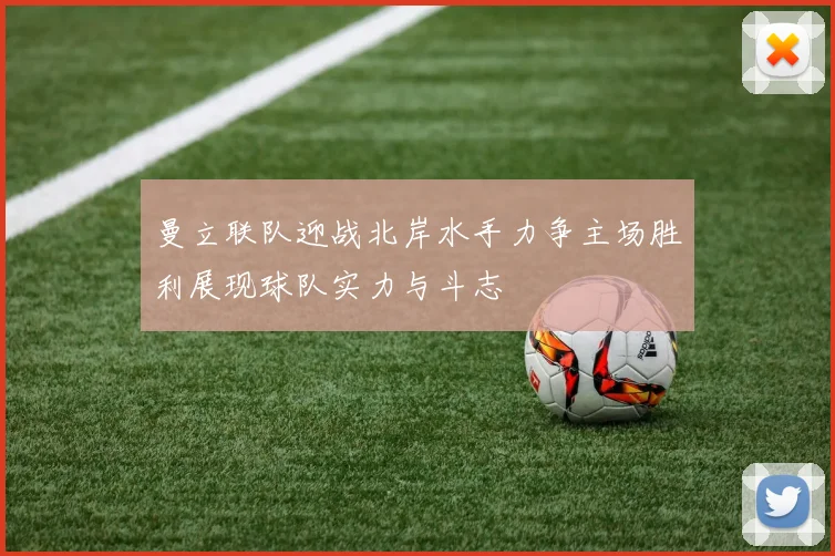 曼立联队迎战北岸水手力争主场胜利展现球队实力与斗志