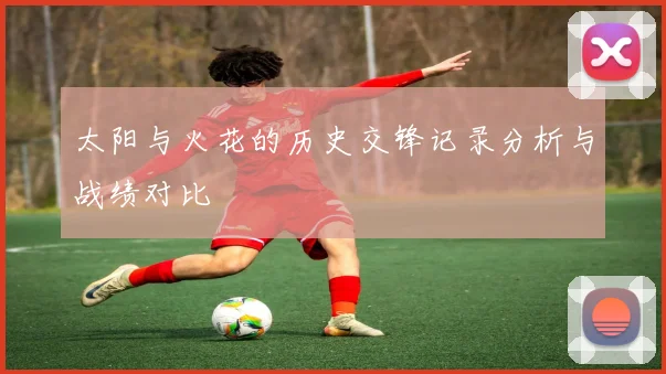 太阳与火花的历史交锋记录分析与战绩对比