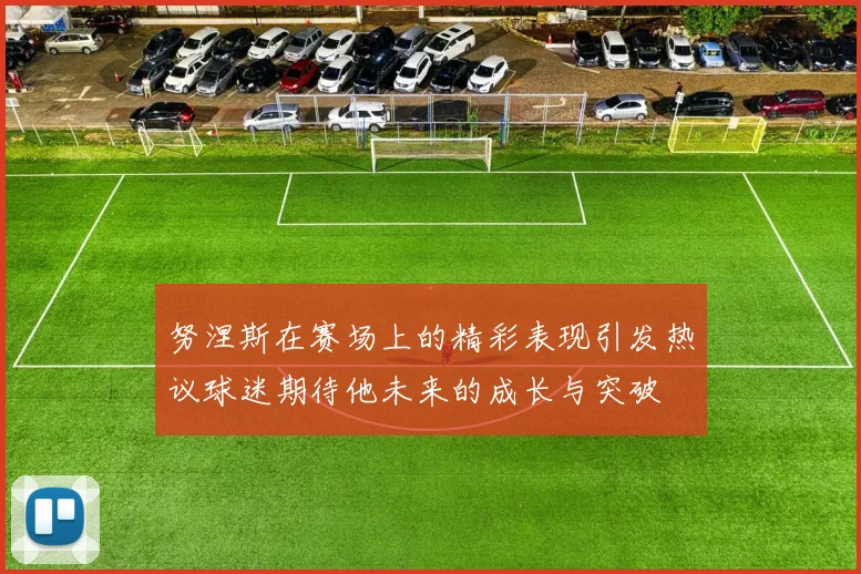 努涅斯在赛场上的精彩表现引发热议球迷期待他未来的成长与突破