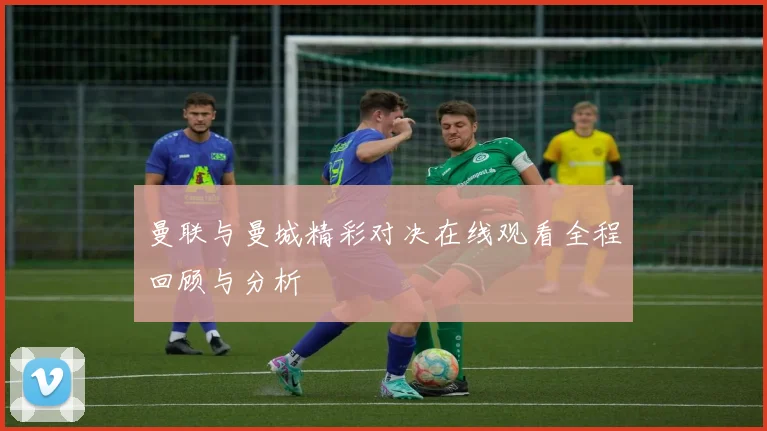 曼联与曼城精彩对决在线观看全程回顾与分析