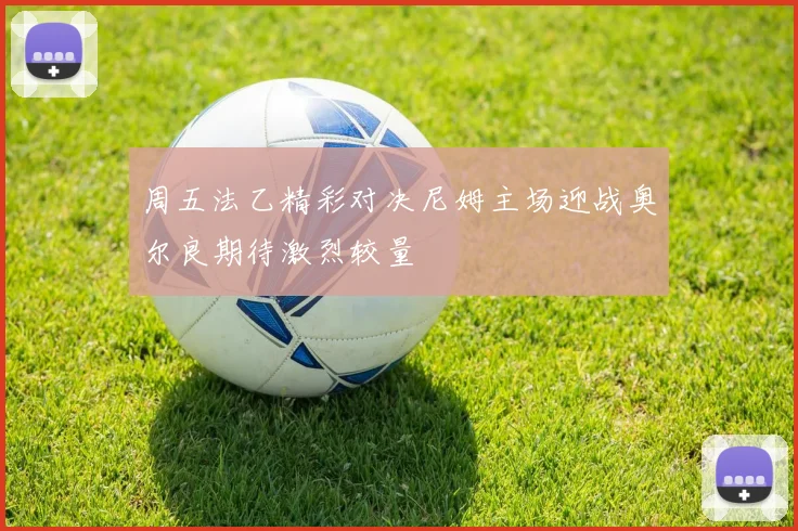 周五法乙精彩对决尼姆主场迎战奥尔良期待激烈较量