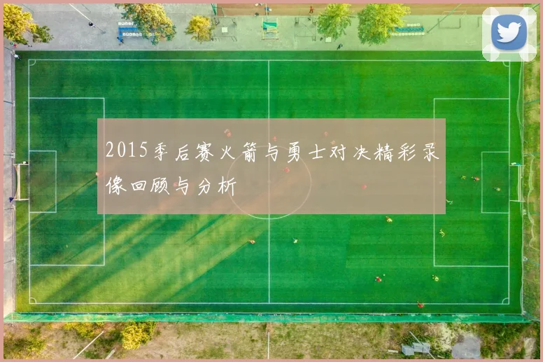 2015季后赛火箭与勇士对决精彩录像回顾与分析