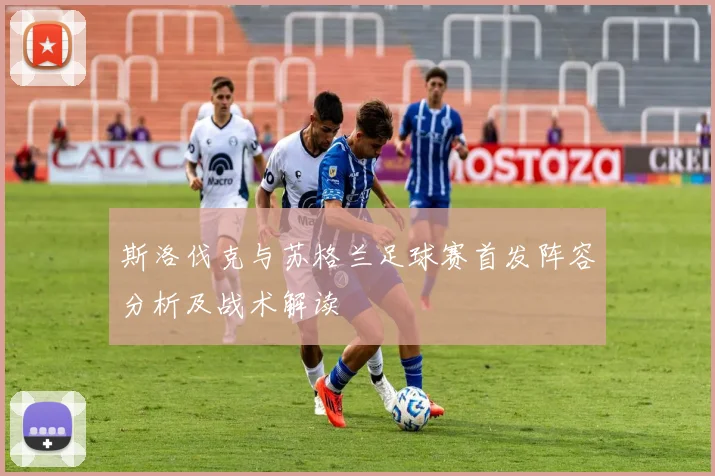 斯洛伐克与苏格兰足球赛首发阵容分析及战术解读