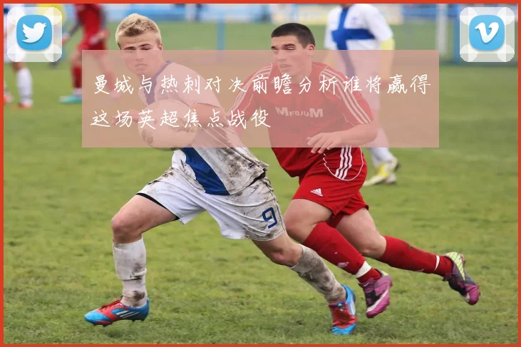 曼城与热刺对决前瞻分析谁将赢得这场英超焦点战役
