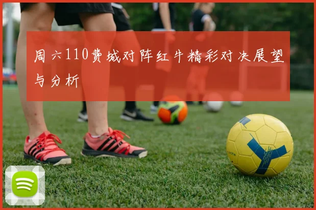 周六110费城对阵红牛精彩对决展望与分析