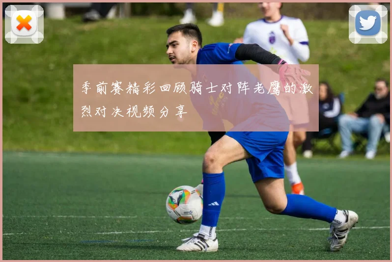 季前赛精彩回顾骑士对阵老鹰的激烈对决视频分享