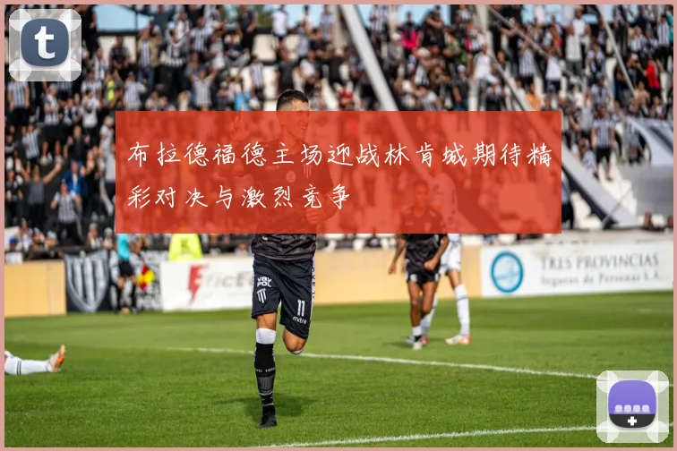 布拉德福德主场迎战林肯城期待精彩对决与激烈竞争