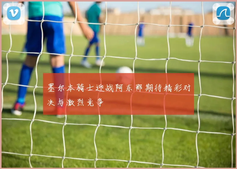 墨尔本骑士迎战阿东那期待精彩对决与激烈竞争