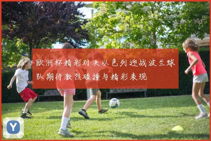 欧洲杯精彩对决以色列迎战波兰球队期待激烈碰撞与精彩表现