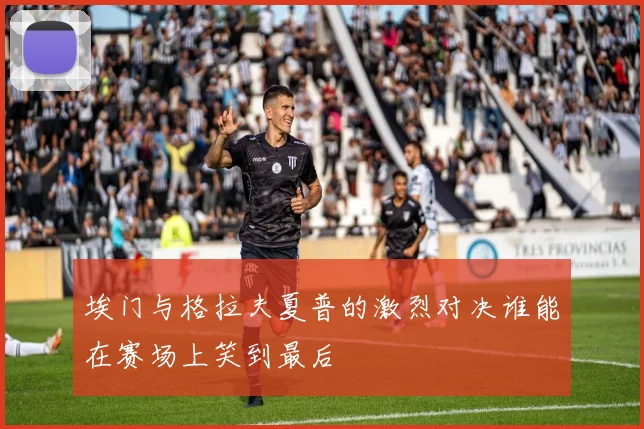 埃门与格拉夫夏普的激烈对决谁能在赛场上笑到最后