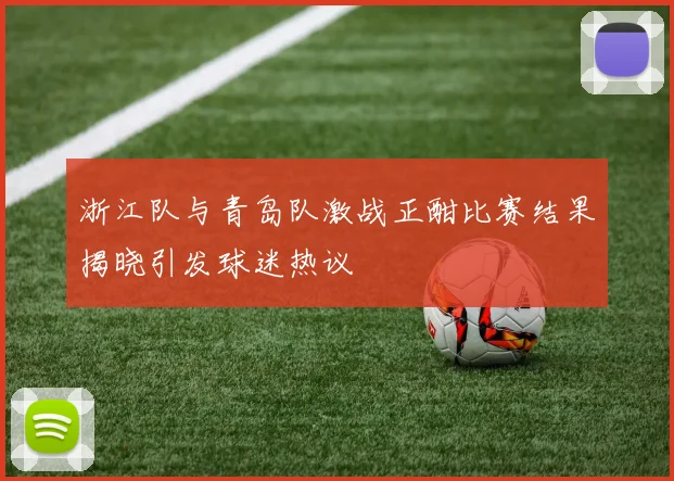 浙江队与青岛队激战正酣比赛结果揭晓引发球迷热议