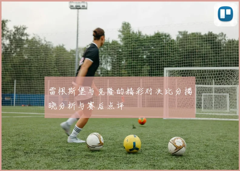 雷根斯堡与克隆的精彩对决比分揭晓分析与赛后点评