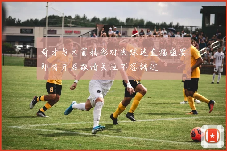 奇才与火箭精彩对决球迷直播盛宴即将开启敬请关注不容错过
