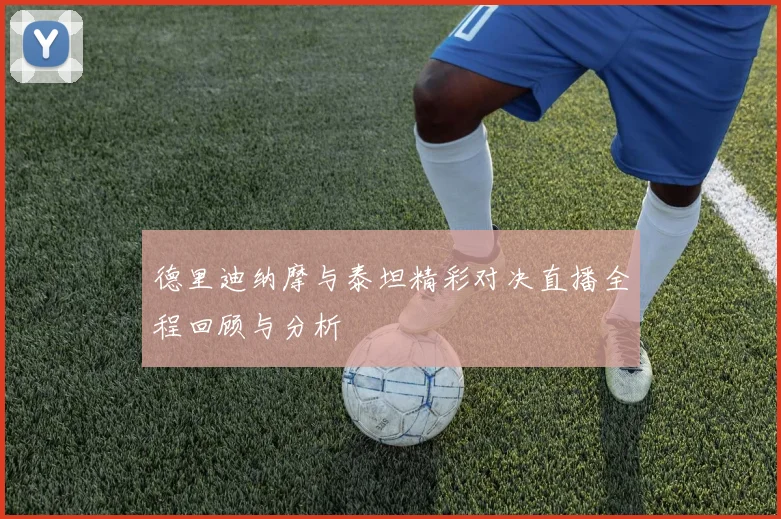 德里迪纳摩与泰坦精彩对决直播全程回顾与分析