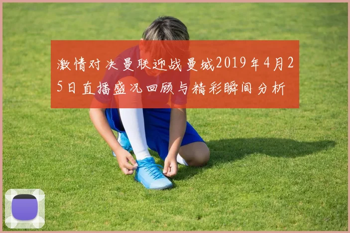 激情对决曼联迎战曼城2019年4月25日直播盛况回顾与精彩瞬间分析