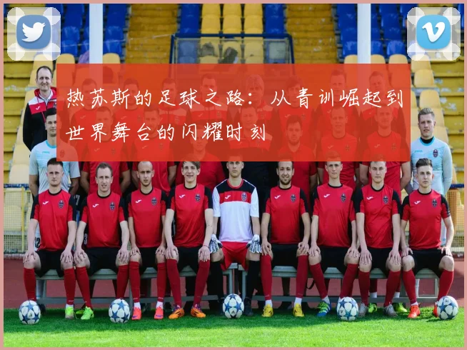 热苏斯的足球之路：从青训崛起到世界舞台的闪耀时刻