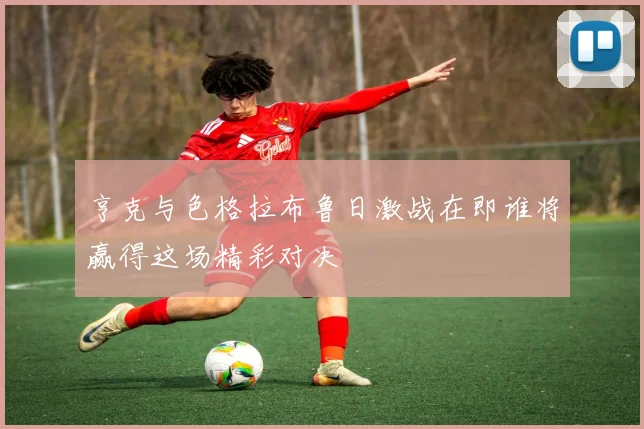 亨克与色格拉布鲁日激战在即谁将赢得这场精彩对决